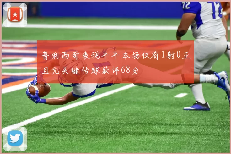 普利西奇表现平平本场仅有1射0正且无关键传球获评68分