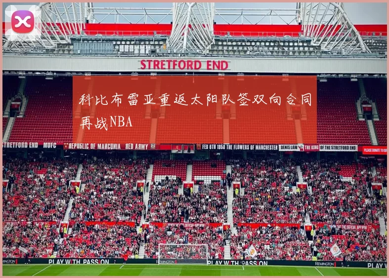 科比布雷亚重返太阳队签双向合同再战NBA
