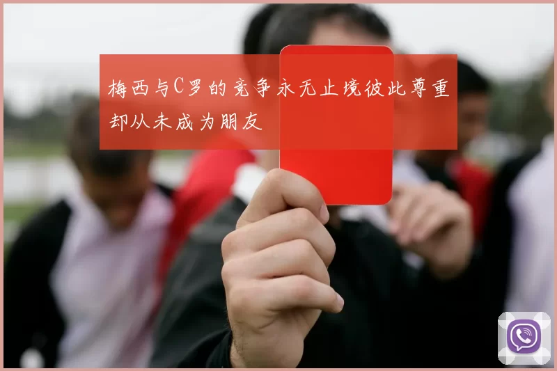 梅西与C罗的竞争永无止境彼此尊重却从未成为朋友