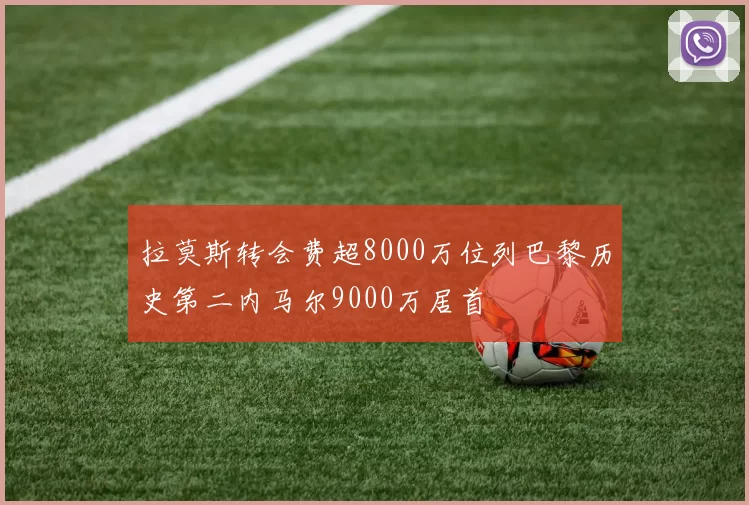 拉莫斯转会费超8000万位列巴黎历史第二内马尔9000万居首