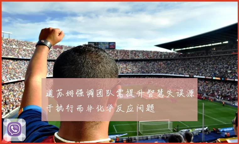 道苏姆强调团队需提升智慧失误源于执行而非化学反应问题